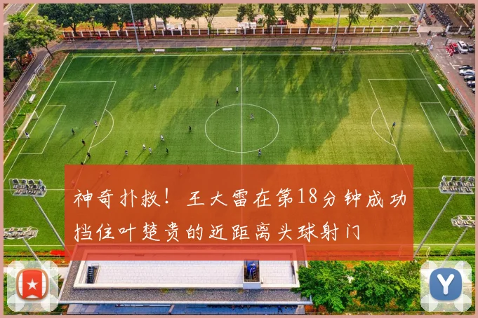 神奇扑救！王大雷在第18分钟成功挡住叶楚贵的近距离头球射门