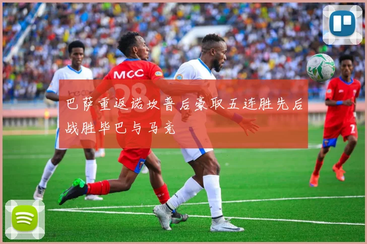 巴萨重返诺坎普后豪取五连胜先后战胜毕巴与马竞