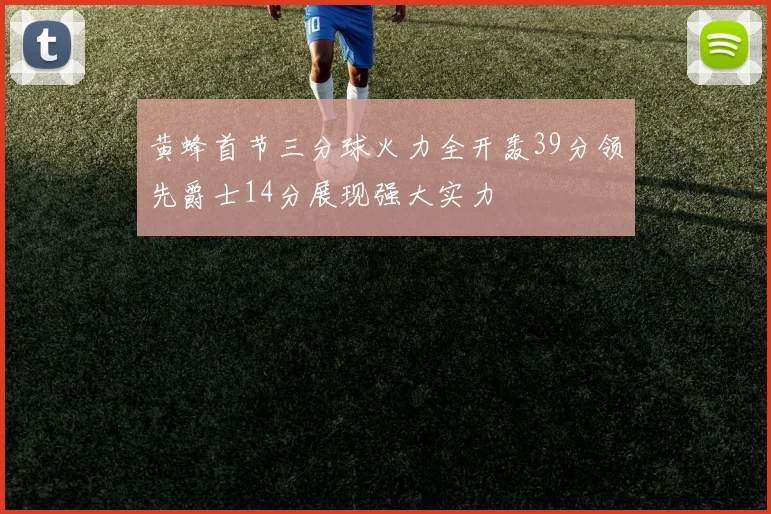 黄蜂首节三分球火力全开轰39分领先爵士14分展现强大实力