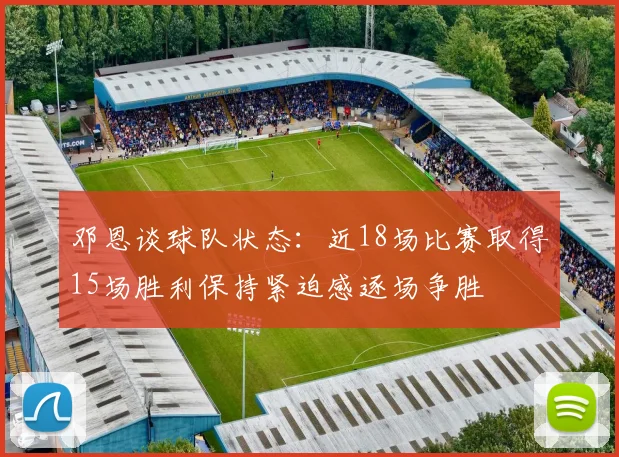 邓恩谈球队状态：近18场比赛取得15场胜利保持紧迫感逐场争胜