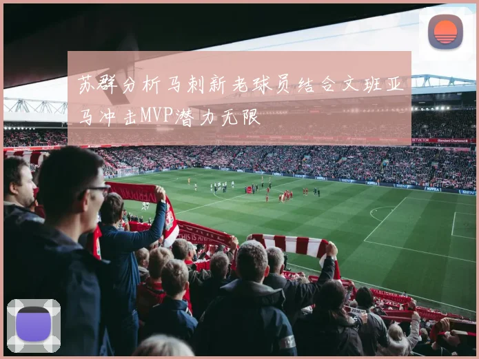 苏群分析马刺新老球员结合文班亚马冲击MVP潜力无限