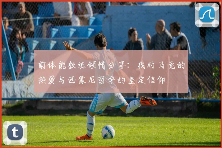 前体能教练倾情分享：我对马竞的热爱与西蒙尼哲学的坚定信仰