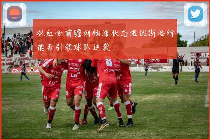 双红会前瞻利物浦状态堪忧斯洛特能否引领球队逆袭