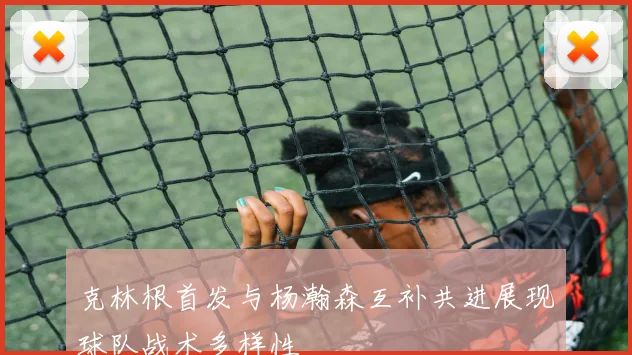 克林根首发与杨瀚森互补共进展现球队战术多样性