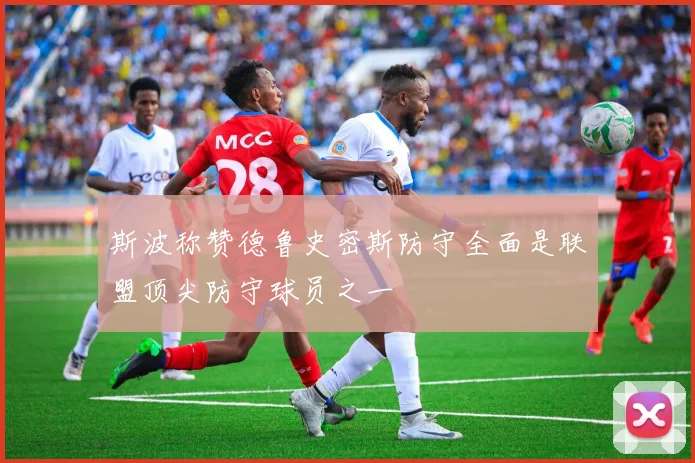 斯波称赞德鲁史密斯防守全面是联盟顶尖防守球员之一