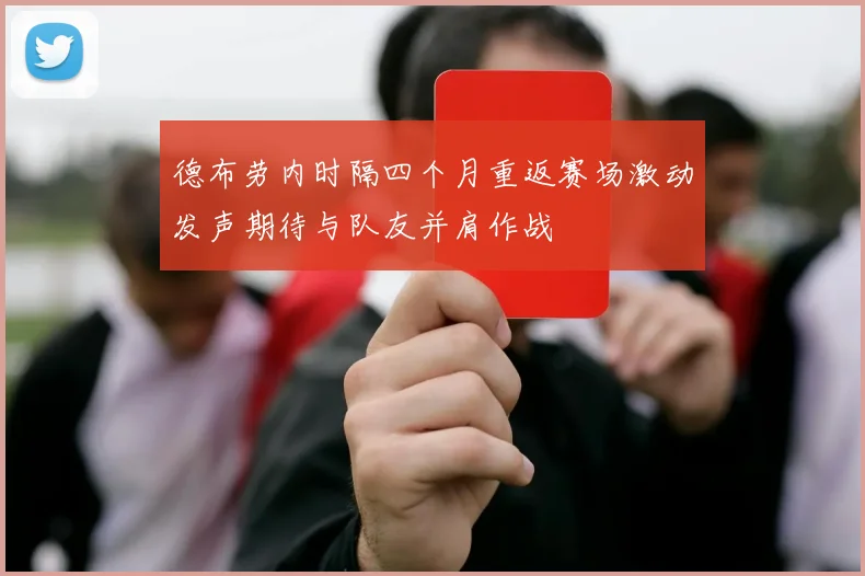 德布劳内时隔四个月重返赛场激动发声期待与队友并肩作战