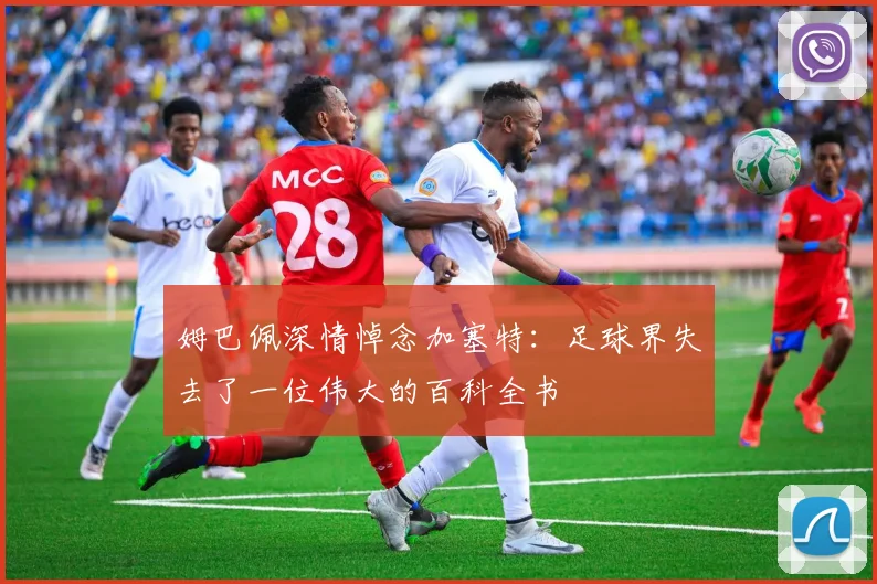 姆巴佩深情悼念加塞特：足球界失去了一位伟大的百科全书