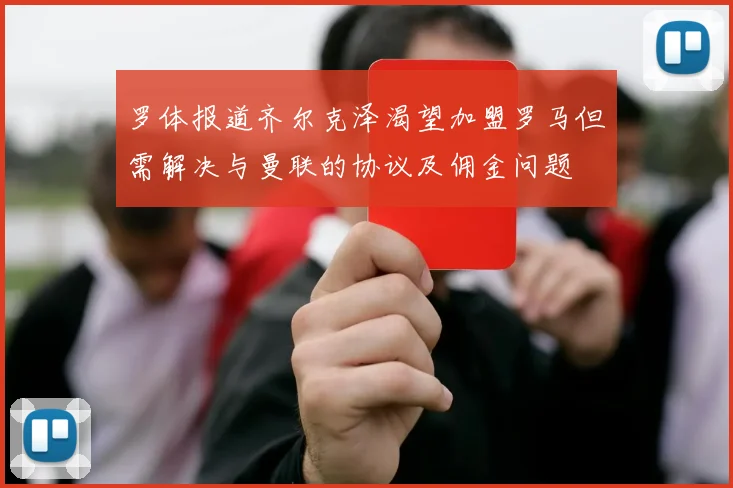 罗体报道齐尔克泽渴望加盟罗马但需解决与曼联的协议及佣金问题