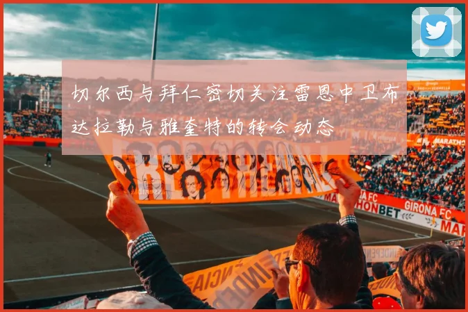 切尔西与拜仁密切关注雷恩中卫布达拉勒与雅奎特的转会动态