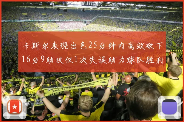 卡斯尔表现出色25分钟内高效砍下16分9助攻仅1次失误助力球队胜利