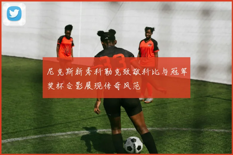 尼克斯新秀科勒克致敬科比与冠军奖杯合影展现传奇风范