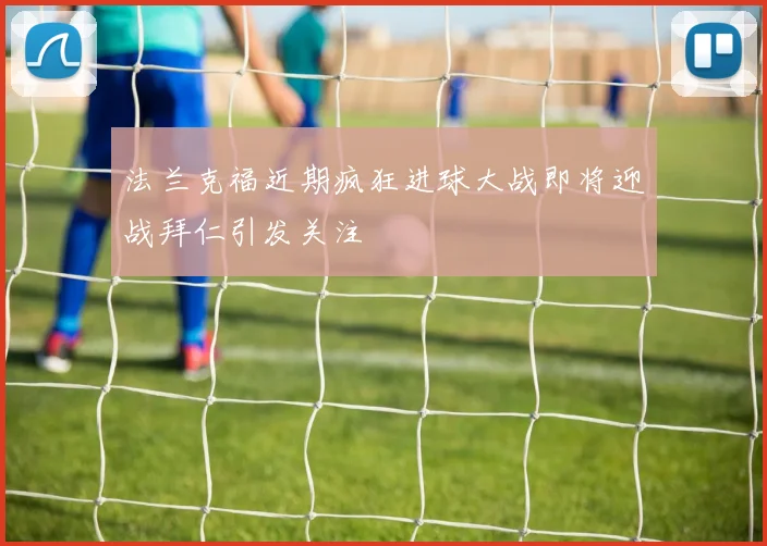 法兰克福近期疯狂进球大战即将迎战拜仁引发关注