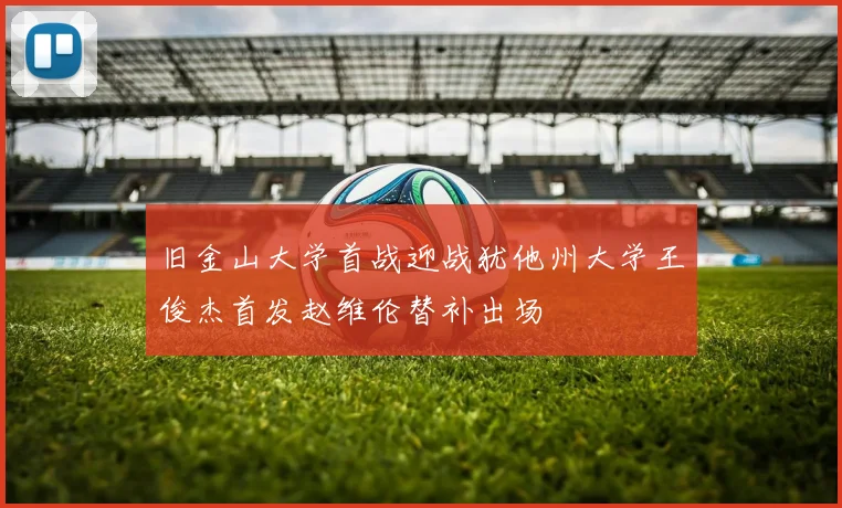 旧金山大学首战迎战犹他州大学王俊杰首发赵维伦替补出场