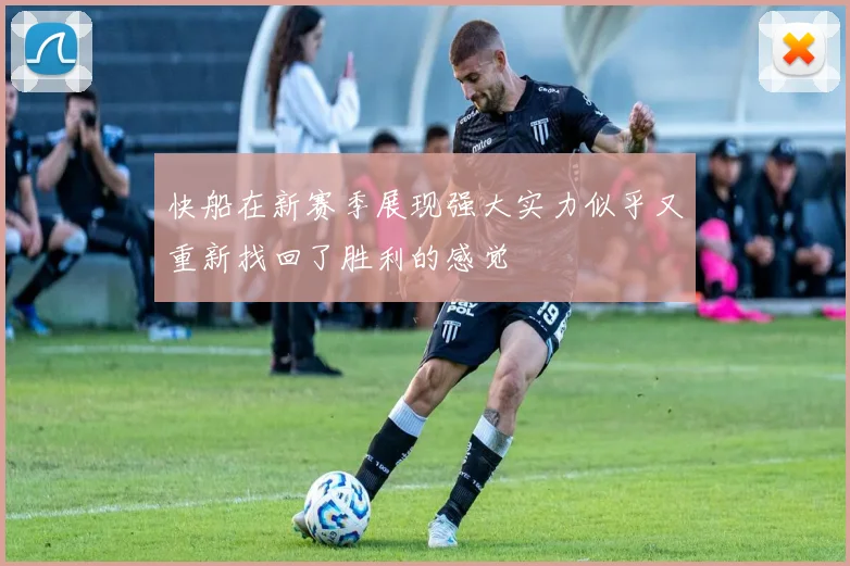 快船在新赛季展现强大实力似乎又重新找回了胜利的感觉