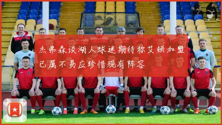 杰弗森谈湖人球迷期待称艾顿加盟已属不易应珍惜现有阵容