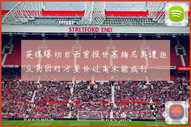 英媒曝切尔西曾报价塞梅尼奥遭拒交易因对方要价过高未能成行