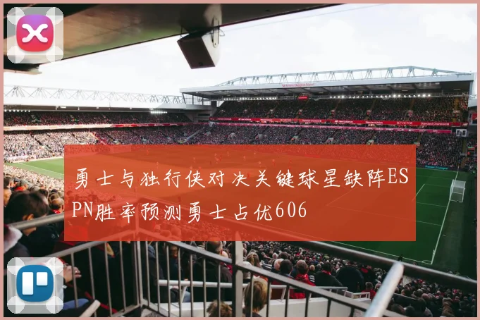 勇士与独行侠对决关键球星缺阵ESPN胜率预测勇士占优606