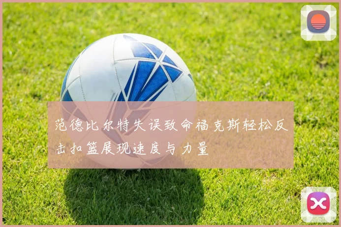 范德比尔特失误致命福克斯轻松反击扣篮展现速度与力量
