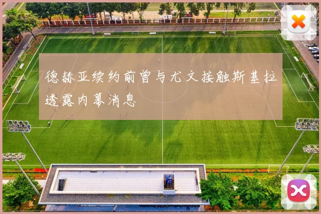 德赫亚续约前曾与尤文接触斯基拉透露内幕消息